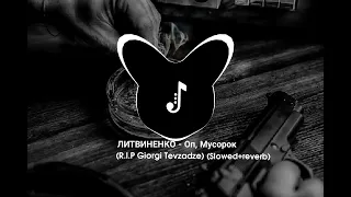 ЛИТВИНЕНКО - Оп, Мусорок (R.I.P Giorgi Tevzadze) (slowed+reverb)