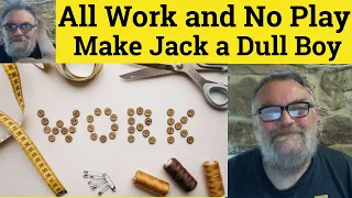 🔵 All Work and No Play Make Jack a Dull Boy Meaning - All Work and No Play Make Jack a Dull Boy