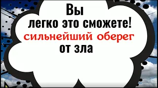 Вы легко это сможете. Сильнейший оберег от зла