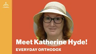 Everyday Orthodox - Meet Katherine Hyde!