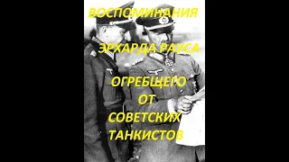 ВОСПОМИНАНИЯ ГЕНЕРАЛ-ПОЛКОВНИКА ЭРХАРДА РАУСА, КОНКРЕТНО ОГРЕБШЕГО ОТ СОВЕТСКИХ ТАНКИСТОВ ЧАСТЬ 1