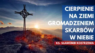 Cierpienie na ziemi - gromadzeniem skarbów w niebie - ks. Sławomir Kostrzewa