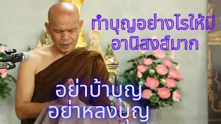 ทำบุญอย่างไรให้มีอานิสงส์มาก//อย่าบ้าบุญ//อย่าหลงบุญ