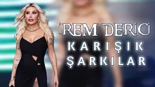 İREM DERİCİ KARIŞIK ŞARKILAR