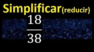 simplificar 18/38 , reducir fracciones a su minima expresion