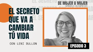 El secreto que va a cambiar tú vida - DE MUJER A MUJER con Leni Bullon