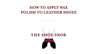 The Shoe Snob - How To Apply Wax Polish To Leather Shoes