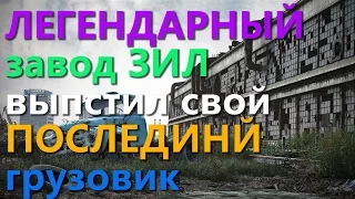 ЛЕГЕНДАРНЫЙ завод ЗИЛ выпустил свой ПОСЛЕДНИЙ грузовик!!!