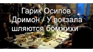 Гарик Осипов - Дримон  / У вокзала шляются бомжихи