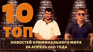 ТОП 10 новостей воров в законе за апрель 2021 года!