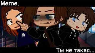 [🥀Ты не такая🥀][🔥Meme🔥][✨Gacha club✨]