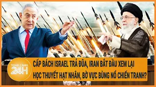 Điểm nóng quốc tế: Cấp bách Israel trả đũa, Iran xem lại thuyết hạt nhân dễ nổ ra chiến tranh?