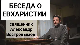 Беседа о Евхаристии. Священник Александр Востродымов.