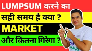 क्या इस समय Lumpsum करना ठीक रहेगा और कितना गिरेगा Market ?