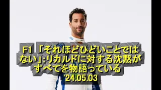 F1　「それほどひどいことではない」：リカルドに対する沈黙がすべてを物語っている　'24 05 03