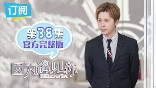 【ENG SUB】《因为遇见你》官方完整版 第38集 Because of you EP.38【观达影视出品 欢迎订阅】