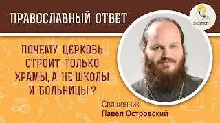 Почему Церковь строит только храмы, а не школы и больницы?  Священник Павел Островский