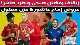 إيقاف رمضان صبحى و طرد طاهر & عروض إمام عاشور & بيع كهربا ! 🚨🏆🦅