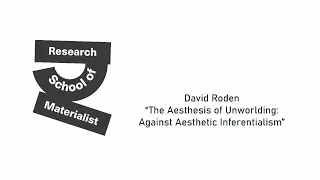 David Roden - “The Aesthesis of Unworlding: Against Aesthetic Inferentialism”