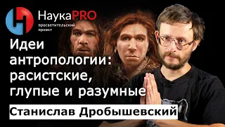 Идеи в антропологии: расистские, глупые и разумные – антрополог Станислав Дробышевский | Научпоп