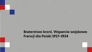 „Braterstwo broni. Wsparcie wojskowe Francji dla Polski 1917–1924”