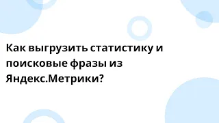 Как выгрузить статистику и поисковые фразы из Яндекс.Метрики?