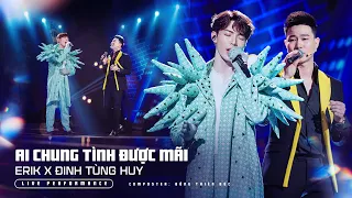 ERIK x ĐINH TÙNG HUY - 'ai chung tình được mãi' (Live Performance)