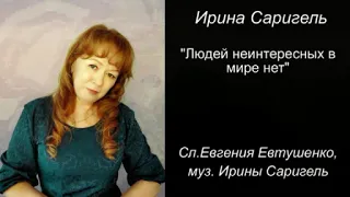 ИРИНА САРИГЕЛЬ. Людей неинтересных в мире нет  Сл.  Евгения Евтушенко, муз. Ирины Саригель