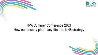 NPA Summer Conference 2021 - How community pharmacy fits into NHS strategy