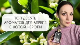 ТОП ДЕСЯТЬ АРОМАТОВ ДЛЯ АПРЕЛЯ ЛЮБИМЫЕ АРОМАТЫ С НОТОЙ НЕРОЛИ