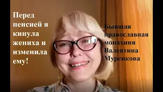 Бывшая монахиня Валентина Муренкова: Перед пенсией я кинула своего жениха и изменила ему!