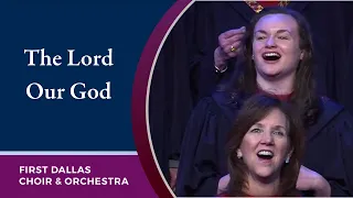 “The Lord Our God” First Dallas Choir and Orchestra | February 12, 2023