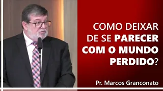 Como deixar de se parecer com o mundo perdido? - Pr. Marcos Granconato