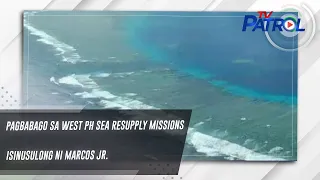 Pagbabago sa West PH Sea resupply missions isinusulong ni Marcos Jr.