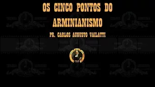 Os Cinco Pontos do Arminianismo - Pr. Carlos Augusto Vailatti