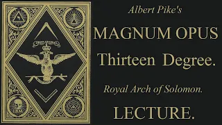 13th Degree  Lecture - Royal Arch of Solomon - Magnum Opus - Albert Pike