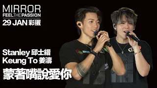 MIRROR FEEL THE PASSION CONCERT TOUR · HONG KONG｜29 JAN 彩蛋｜Stanley 邱士縉 & Keung To 姜濤 《蒙著嘴說愛你》