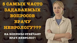 5 САМЫХ ЧАСТО ЗАДАВАЕМЫХ ВОПРОСОВ ВРАЧУ НЕВРОЛОГУ