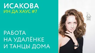 ИН ДА ХАУС #7 / Исакова - РАБОТА НА УДАЛЁНКЕ И ТАНЦЫ ДОМА