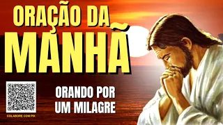 ORAÇÃO DA MANHÃ = ORANDO POR UM MILAGRE