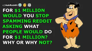 For $1 million would you stop spamming asking what people would do for $1 million? | r/AskReddit