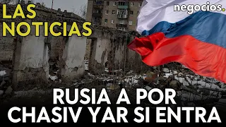 LAS NOTICIAS: Rusia cerca de capturar Chasiv Yar, China culpa a la OTAN y Ucrania retira los Abrams