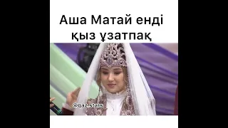 Аша Матай ендi қыз ұзатпақ