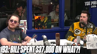 193. Bill Spent $37,000 on WHAT?????? | The Pod