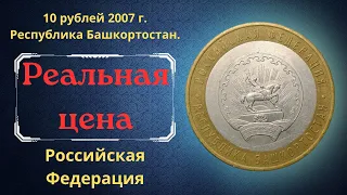 Реальная цена монеты 10 рублей 2007 года. Республика Башкортостан. Разновидности. Россия.