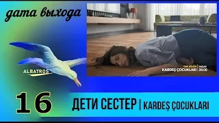 Дети сестер 16 серия ДАТА ВЫХОДА в озвучке  ✅ / Kardeş Çocukları