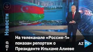 На телеканале «Россия-1» показан репортаж о Президенте Ильхаме Алиеве