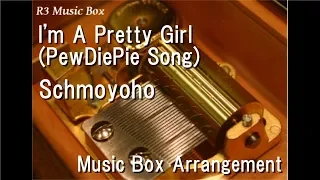 I'm A Pretty Girl (PewDiePie Song)/Schmoyoho [Music Box]