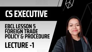 CS EXECUTIVE EBCL LESSON 5 FOREIGN TRADE POLICY & PROCEDURE LECTURE 1