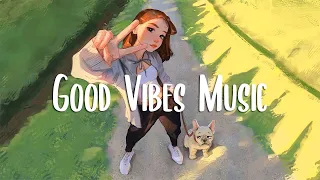 Morning Vibes Music 🍀 Positive songs to start your Good Day ~ Chill songs to make you feel better